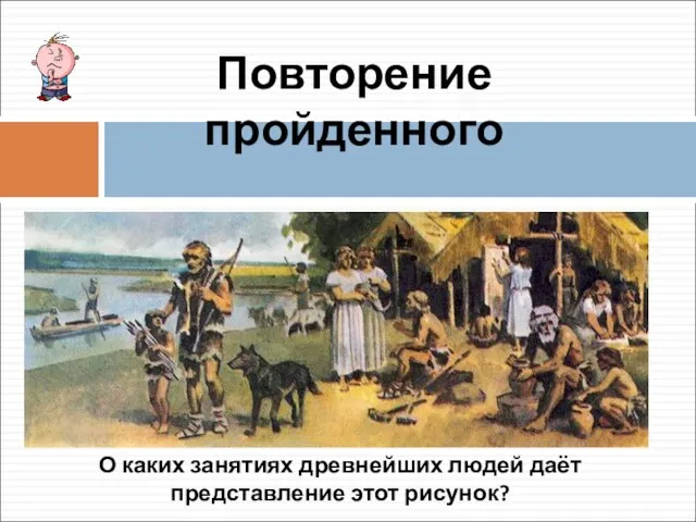 Повторение пройденного О каких занятиях древнейших людей даёт представление этот рисунок?