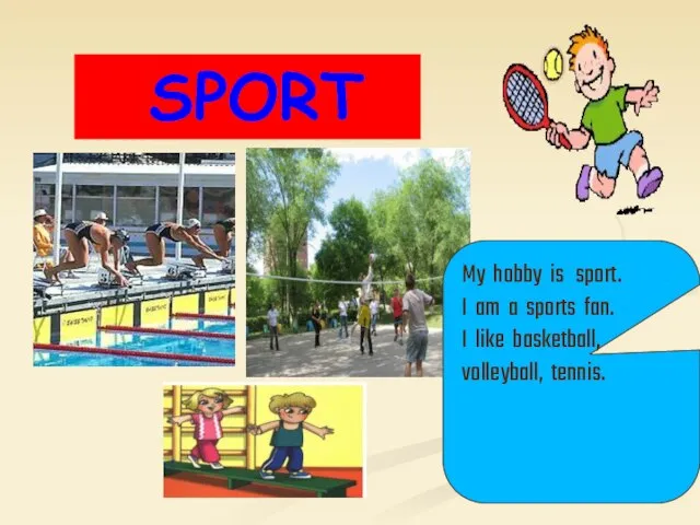 SPORT My hobby is sport. I am a sports fan. I like basketball, volleyball, tennis.