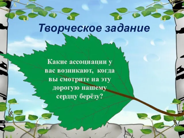 Творческое задание Какие ассоциации у вас возникают, когда вы смотрите на эту дорогую нашему сердцу берёзу?