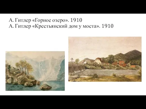 А. Гитлер «Горное озеро». 1910 А. Гитлер «Крестьянский дом у моста». 1910