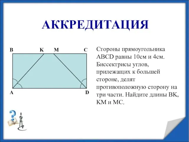 АККРЕДИТАЦИЯ Стороны прямоугольника ABCD равны 10см и 4см. Биссектрисы углов, прилежащих