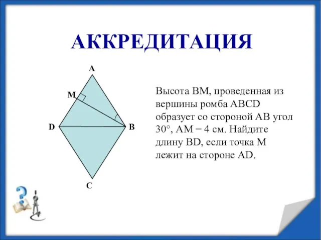 АККРЕДИТАЦИЯ Высота ВМ, проведенная из вершины ромба АВСD образует со стороной