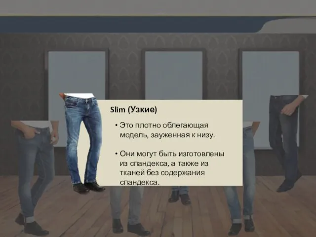 Slim (Узкие) Это плотно облегающая модель, зауженная к низу. Они могут