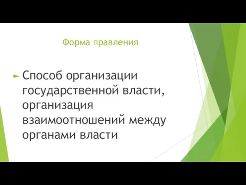 Форма правления Способ организации государственной власти, организация взаимоотношений между органами власти