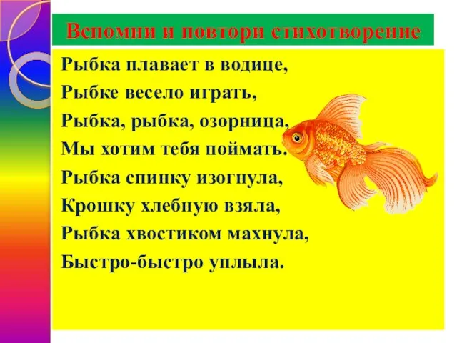 Вспомни и повтори стихотворение Рыбка плавает в водице, Рыбке весело играть,