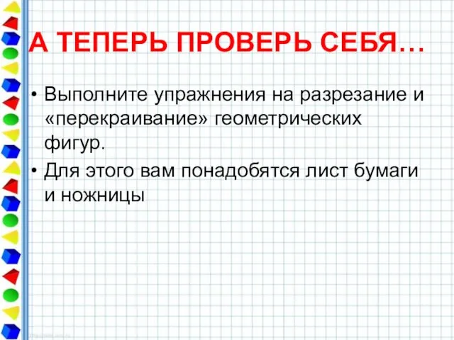 А ТЕПЕРЬ ПРОВЕРЬ СЕБЯ… Выполните упражнения на разрезание и «перекраивание» геометрических