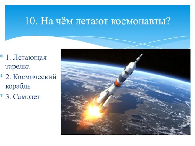 1. Летающая тарелка 2. Космический корабль 3. Самолет 10. На чём летают космонавты?