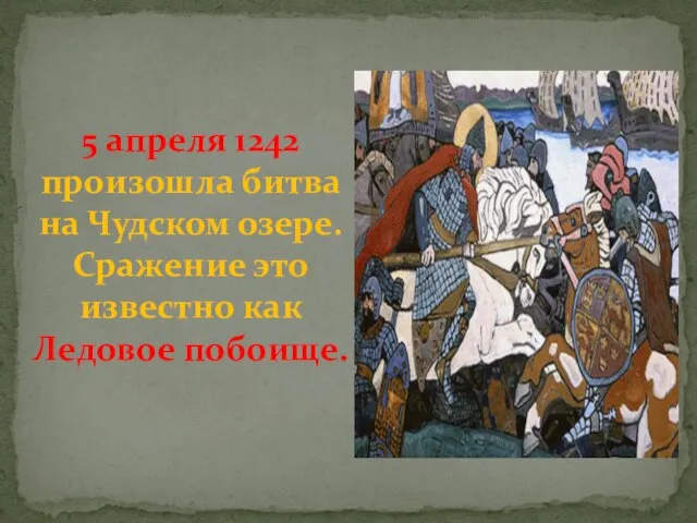 5 апреля 1242 произошла битва на Чудском озере. Сражение это известно как Ледовое побоище.