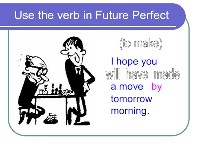 Use the verb in Future Perfect (to make) I hope you