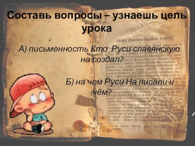 Составь вопросы – узнаешь цель урока А) письменность Кто Руси славянскую