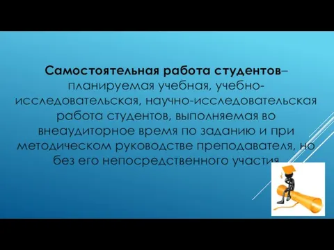 Самостоятельная работа студентов– планируемая учебная, учебно-исследовательская, научно-исследовательская работа студентов, выполняемая во