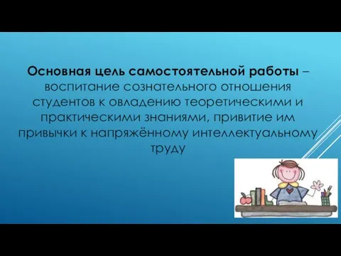 Основная цель самостоятельной работы – воспитание сознательного отношения студентов к овладению