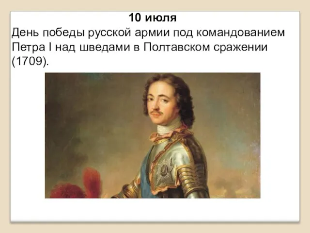 10 июля День победы русской армии под командованием Петра I над шведами в Полтавском сражении (1709).