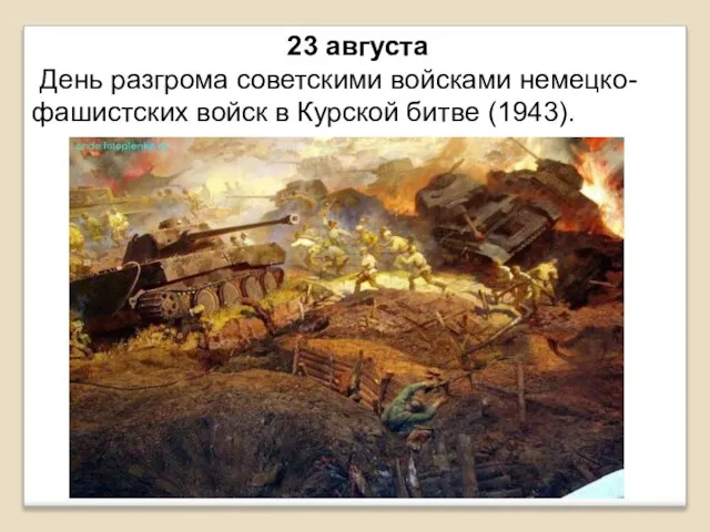 23 августа День разгрома советскими войсками немецко-фашистских войск в Курской битве (1943).