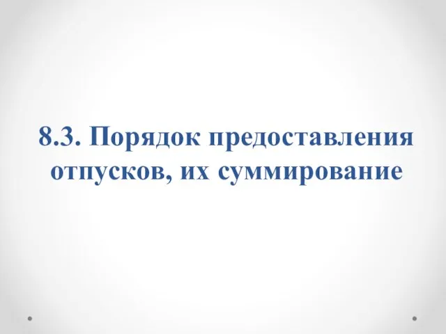 8.3. Порядок предоставления отпусков, их суммирование