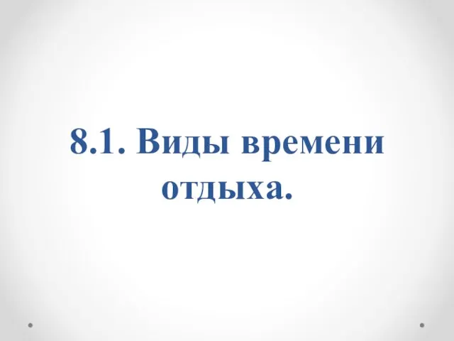 8.1. Виды времени отдыха.