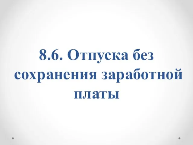 8.6. Отпуска без сохранения заработной платы