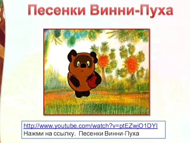 http://www.youtube.com/watch?v=ptEZwjO1DYI Нажми на ссылку. Песенки Винни-Пуха