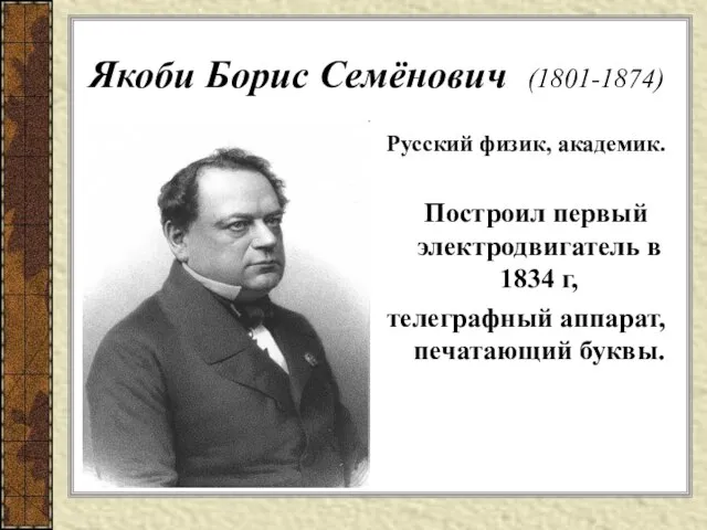 Якоби Борис Семёнович (1801-1874) Русский физик, академик. Построил первый электродвигатель в