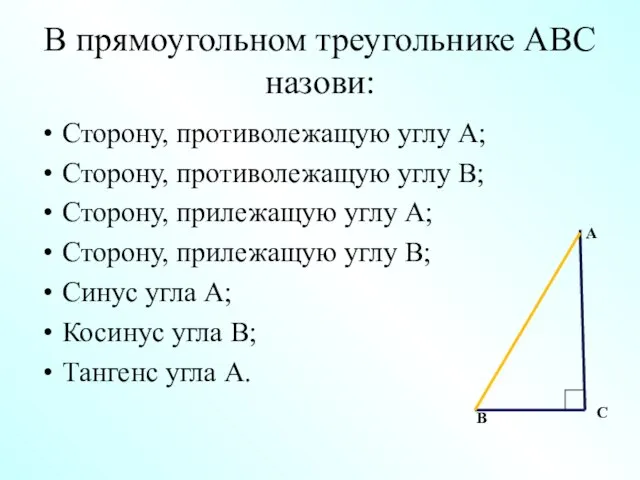 В прямоугольном треугольнике АВС назови: Сторону, противолежащую углу А; Сторону, противолежащую