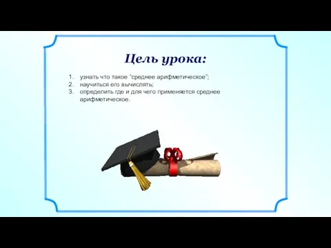 Цель урока: узнать что такое “среднее арифметическое”; научиться его вычислять; определить