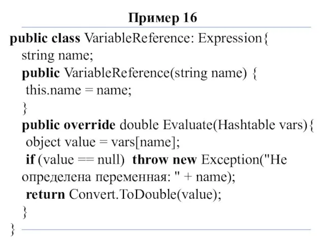 Пример 16 public class VariableReference: Expression{ string name; public VariableReference(string name)