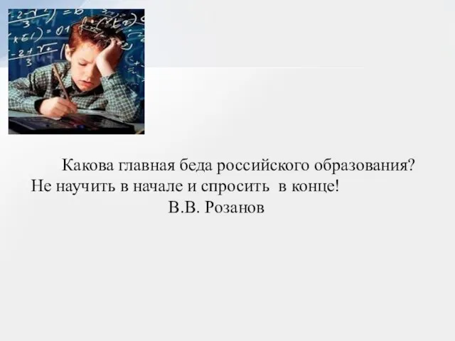 Какова главная беда российского образования? Не научить в начале и спросить в конце! В.В. Розанов