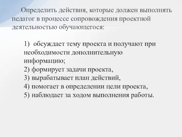 Определить действия, которые должен выполнять педагог в процессе сопровождения проектной деятельностью