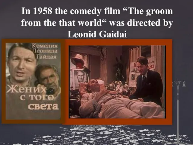 In 1958 the comedy film “The groom from the that world“ was directed by Leonid Gaidai