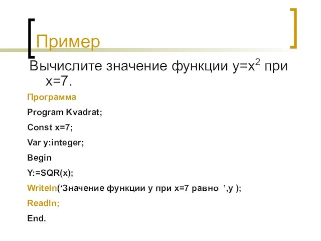 Пример Вычислите значение функции y=x2 при х=7. Программа Program Kvadrat; Const