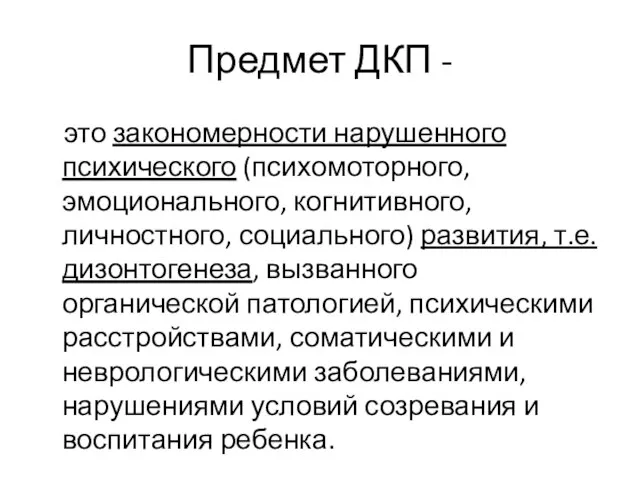 Предмет ДКП - это закономерности нарушенного психического (психомоторного, эмоционального, когнитивного, личностного,