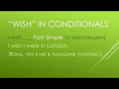 “WISH” IN CONDITIONALS I wish ___ Past Simple (о настоящем) I