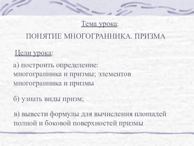 Тема урока: ПОНЯТИЕ МНОГОГРАННИКА. ПРИЗМА Цели урока: а) построить определение: многогранника