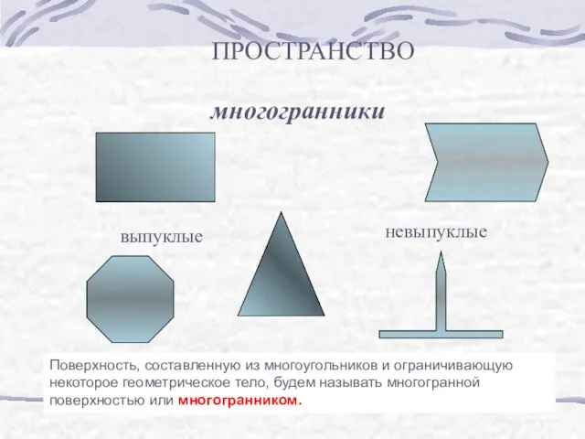 ПРОСТРАНСТВО многогранники выпуклые невыпуклые Поверхность, составленную из многоугольников и ограничивающую некоторое