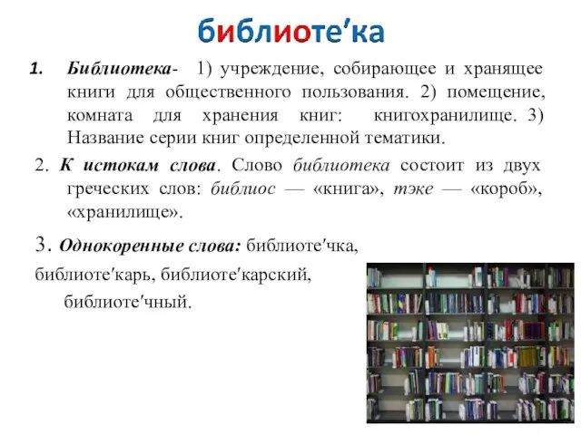 Библиотека- 1) учреждение, собирающее и хранящее книги для общественного пользования. 2)