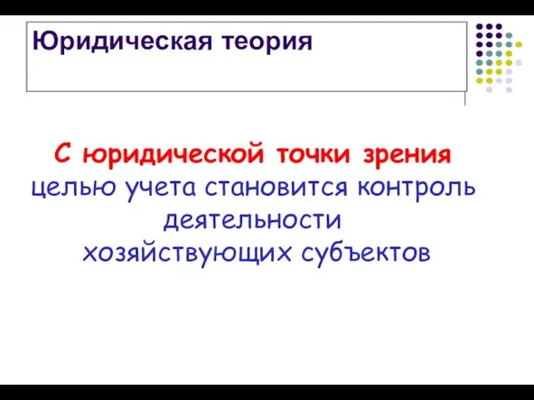 Юридическая теория С юридической точки зрения целью учета становится контроль деятельности хозяйствующих субъектов