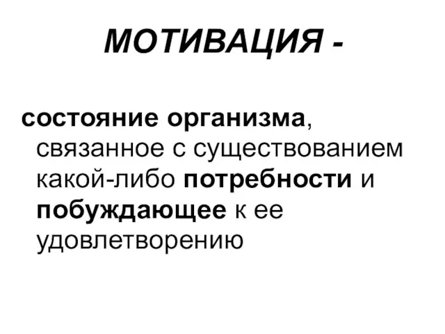 МОТИВАЦИЯ - состояние организма, связанное с существованием какой-либо потребности и побуждающее к ее удовлетворению