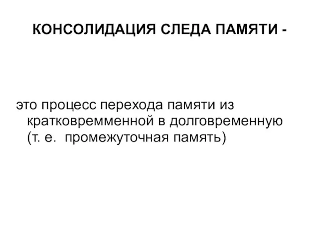 КОНСОЛИДАЦИЯ СЛЕДА ПАМЯТИ - это процесс перехода памяти из кратковремменной в долговременную (т. е. промежуточная память)