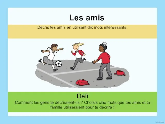 Les amis Décris tes amis en utilisant dix mots intéressants. Défi