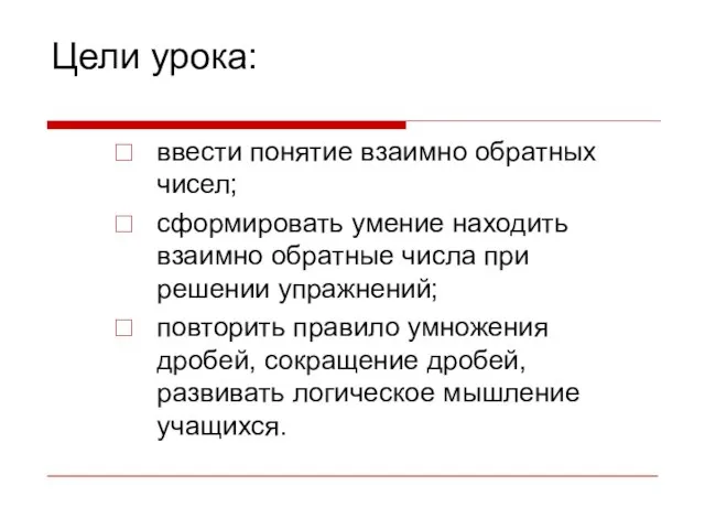 Цели урока: ввести понятие взаимно обратных чисел; сформировать умение находить взаимно