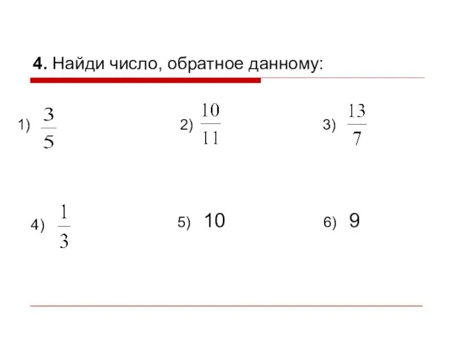 4. Найди число, обратное данному: 1) 2) 3) 4) 5) 10 6) 9