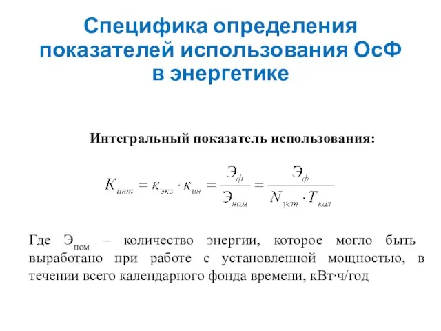 Специфика определения показателей использования ОсФ в энергетике Интегральный показатель использования: Где