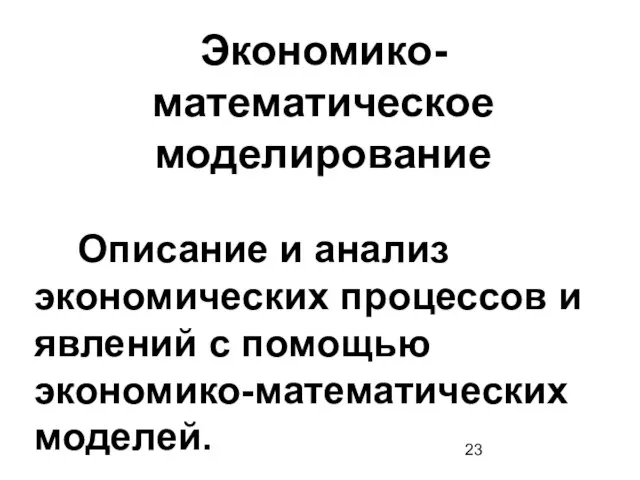 Экономико-математическое моделирование Описание и анализ экономических процессов и явлений с помощью экономико-математических моделей.