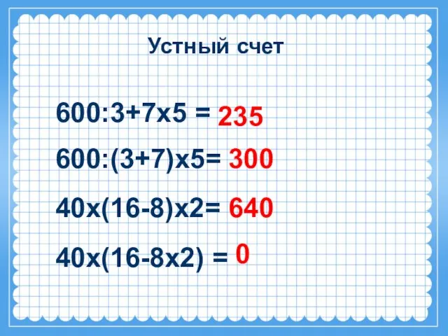 Устный счет 600:3+7х5 = 600:(3+7)х5= 40х(16-8)х2= 40х(16-8х2) = 235 300 640 0