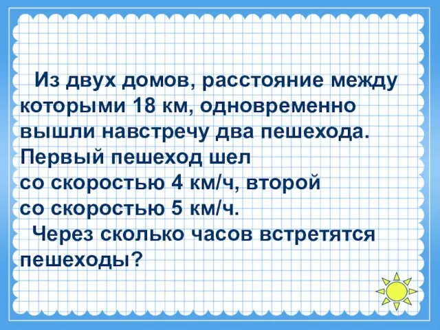 Из двух домов, расстояние между которыми 18 км, одновременно вышли навстречу