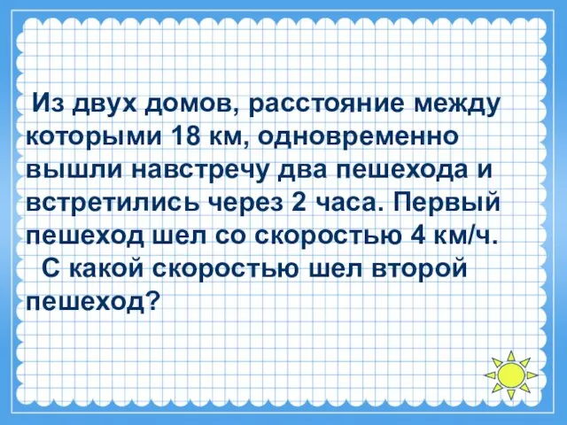 Из двух домов, расстояние между которыми 18 км, одновременно вышли навстречу