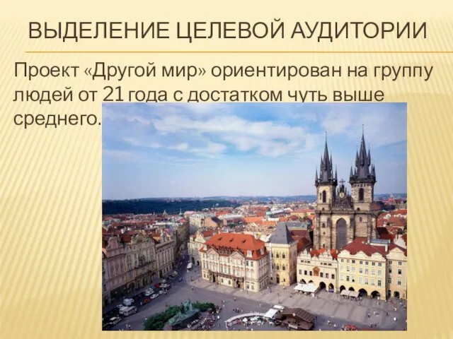 ВЫДЕЛЕНИЕ ЦЕЛЕВОЙ АУДИТОРИИ Проект «Другой мир» ориентирован на группу людей от