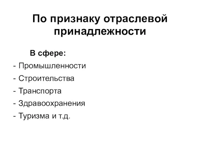 По признаку отраслевой принадлежности В сфере: Промышленности Строительства Транспорта Здравоохранения Туризма и т.д.