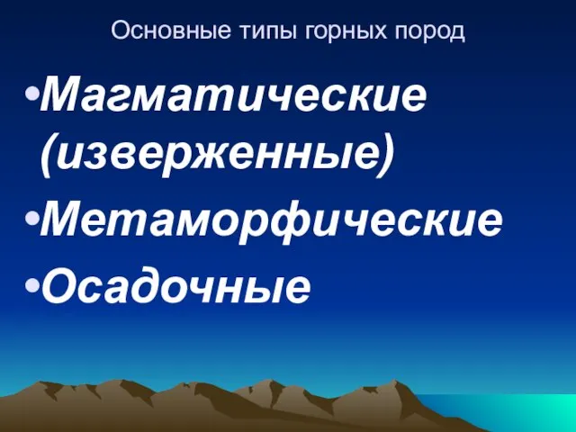 Основные типы горных пород Магматические (изверженные) Метаморфические Осадочные