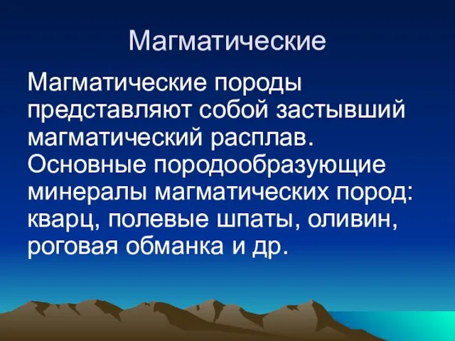 Магматические Магматические породы представляют собой застывший магматический расплав. Основные породообразующие минералы